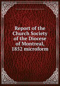 Report of the Church Society of the Diocese of Montreal, 1852 microform