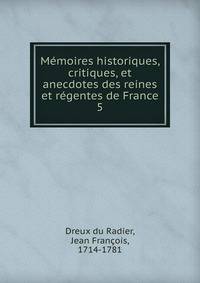 Mmoires historiques, critiques, et anecdotes des reines et rgentes de France. 5