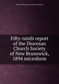 Fifty-ninth report of the Diocesan Church Society of New Brunswick, 1894 microform