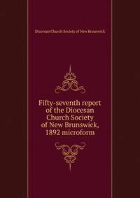 Fifty-seventh report of the Diocesan Church Society of New Brunswick, 1892 microform