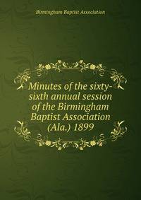 Minutes of the sixty-sixth annual session of the Birmingham Baptist Association (Ala.) 1899