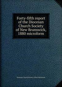 Forty-fifth report of the Diocesan Church Society of New Brunswick, 1880 microform