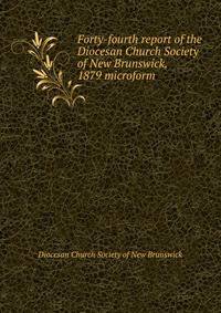 Forty-fourth report of the Diocesan Church Society of New Brunswick, 1879 microform