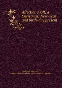 Affection's gift, a Christmas, New-Year and birth-day present