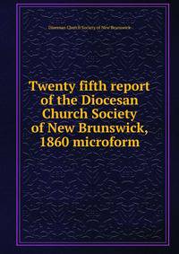 Twenty fifth report of the Diocesan Church Society of New Brunswick, 1860 microform