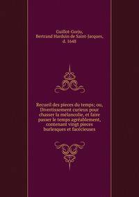Recueil des pieces du temps; ou, Divertissement curieux pour chasser la m?lancolie, et faire passer le temps agr?ablement, contenant vingt pieces burlesques et fac?cieuses