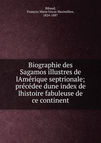 Biographie des Sagamos illustres de lAm?rique septrionale; pr?c?dee dune index de lhistoire fabuleuse de ce continent
