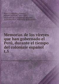 Memorias de los vireyes que han gobernado el Per, durante el tiempo del coloniaje espaol.. t.5