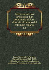 Memorias de los vireyes que han gobernado el Per, durante el tiempo del coloniaje espaol.. t.4