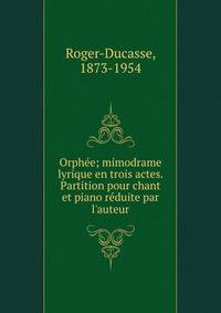 Orph?e; mimodrame lyrique en trois actes. Partition pour chant et piano r?duite par l'auteur