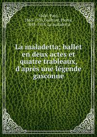 La maladetta; ballet en deux actes et quatre trableaux, d'apr?s une l?gende gasconne