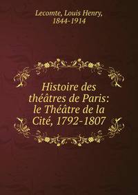 Histoire des th??tres de Paris: le Th??tre de la Cit?, 1792-1807