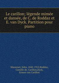Le carillon; l?gende mim?e et dans?e, de C. de Roddaz et E. van Dyck. Partition pour piano