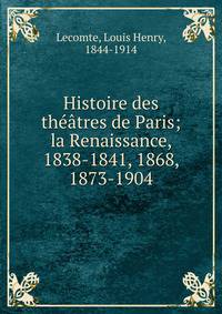 Histoire des th??tres de Paris; la Renaissance, 1838-1841, 1868, 1873-1904