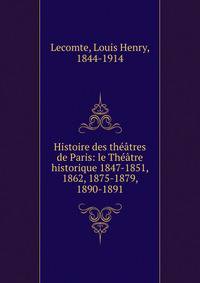 Histoire des th??tres de Paris: le Th??tre historique 1847-1851, 1862, 1875-1879, 1890-1891
