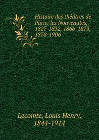 Histoire des th??tres de Paris: les Nouveaut?s, 1827-1832, 1866-1873, 1878-1906