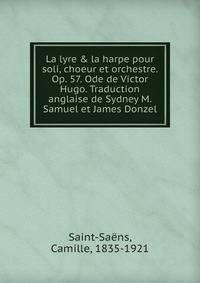 La lyre &amp; la harpe pour soli, choeur et orchestre. Op. 57. Ode de Victor Hugo. Traduction anglaise de Sydney M. Samuel et James Donzel