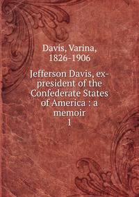 Jefferson Davis, ex-president of the Confederate States of America : a memoir. 1