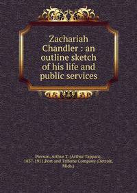 Zachariah Chandler : an outline sketch of his life and public services