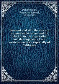 Fr?mont and '49 : the story of a remarkable career and its relation to the exploration and development of our western territory, especially of California