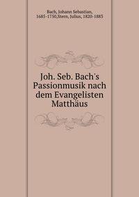 Joh. Seb. Bach's Passionmusik nach dem Evangelisten Matth?us