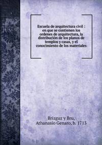 Escuela de arquitectura civil : en que se contienen los ordenes de arquitectura, la distribuci?n de los planos de templos y casas, y el conocimiento de los materiales