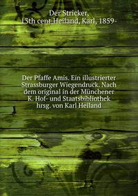 Der Pfaffe Amis. Ein illustrierter Strassburger Wiegendruck. Nach dem original in der M?nchener K. Hof- und Staatsbibliothek hrsg. von Karl Heiland
