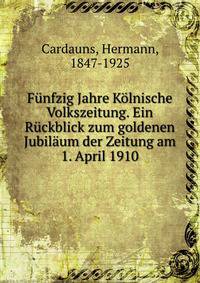 Funfzig Jahre Kolnische Volkszeitung. Ein Ruckblick zum goldenen Jubilaum der Zeitung am 1. April 1910