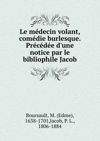 Le m?decin volant, com?die burlesque. Pr?c?d?e d'une notice par le bibliophile Jacob