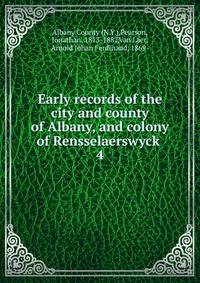 Early records of the city and county of Albany, and colony of Rensselaerswyck . 4