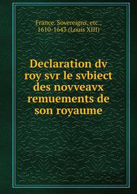 Declaration dv roy svr le svbiect des novveavx remuements de son royaume