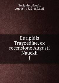 Euripidis Tragoediae, ex recensione Augusti Nauckii. 1