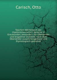 Taschen-W?rterbuch der rhaetoromanischen Sprache in Graub?nden, besonders der Oberl?nder und Engadiner Dialekte; nach dem Oberl?nder zusammengestellt und Etymologisch geordnet