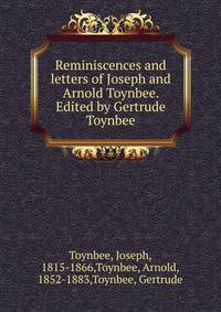 Reminiscences and letters of Joseph and Arnold Toynbee. Edited by Gertrude Toynbee