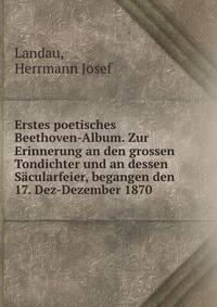 Erstes poetisches Beethoven-Album. Zur Erinnerung an den grossen Tondichter und an dessen Sacularfeier, begangen den 17. Dez-Dezember 1870