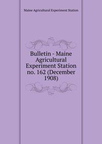 Bulletin - Maine Agricultural Experiment Station. no. 162 (December 1908)