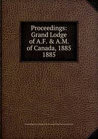 Proceedings: Grand Lodge of A.F. & A.M. of Canada, 1885. 1885
