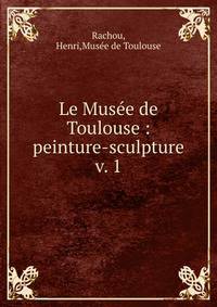 Le Muse de Toulouse : peinture-sculpture. v. 1