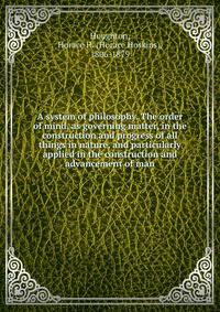 A system of philosophy. The order of mind, as governing matter, in the construction and progress of all things in nature, and particularly applied in the construction and advancement of man