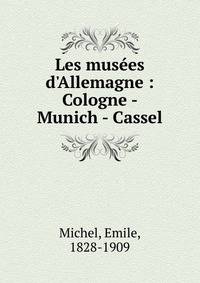 Les mus?es d'Allemagne : Cologne - Munich - Cassel