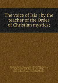 The voice of Isis : by the teacher of the Order of Christian mystics;