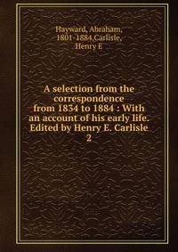 A selection from the correspondence from 1834 to 1884 : With an account of his early life. Edited by Henry E. Carlisle. 2