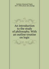 An introduction to the study of philosophy. With an outline treatise on logic