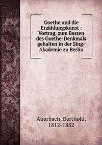 Goethe und die Erz?hlungskunst : Vortrag, zum Besten des Goethe-Denkmals gehalten in der Sing-Akademie zu Berlin