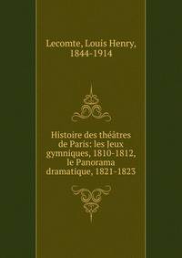Histoire des th??tres de Paris: les Jeux gymniques, 1810-1812, le Panorama dramatique, 1821-1823