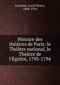 Histoire des th??tres de Paris: le Th??tre national, le Th??tre de l'?galit?, 1793-1794
