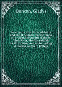 An enquiry into the availability and use of Atlantic marine fauna at, or near, the mouth of the St. Johns River, Florida, suitable for illustrating courses in zoology at Florida Southern College