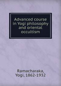 Advanced course in Yogi philosophy and oriental occultism