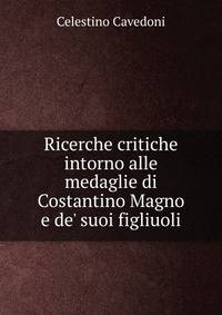 Ricerche critiche intorno alle medaglie di Costantino Magno e de' suoi figliuoli