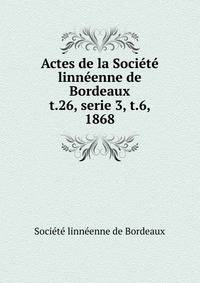 Actes de la Socit linnenne de Bordeaux. t.26, serie 3, t.6, 1868